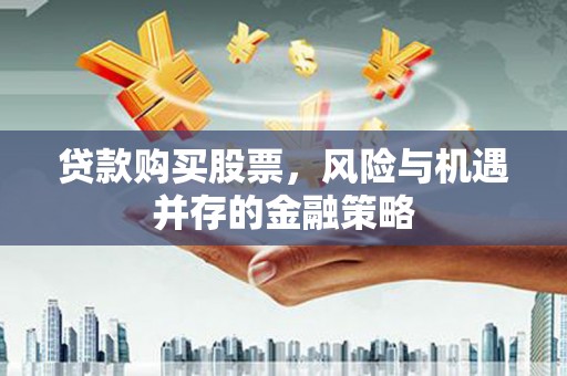 三重贷款购买股票，风险与机遇并存的金融策略