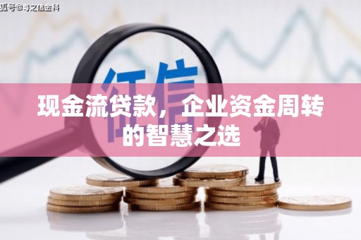 三重现金流贷款，企业资金周转的智慧之选