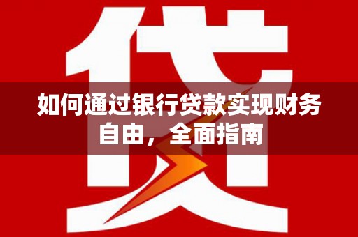 三重如何通过银行贷款实现财务自由，全面指南