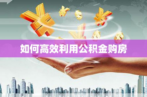 三重如何高效利用公积金购房
