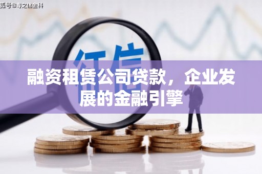 三重融资租赁公司贷款，企业发展的金融引擎