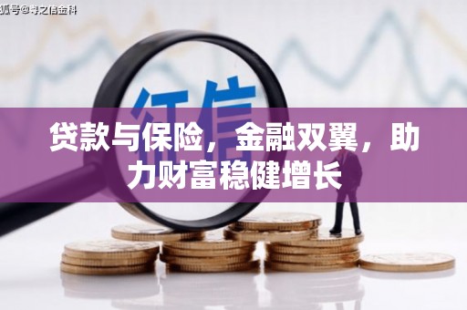 三重贷款与保险，金融双翼，助力财富稳健增长