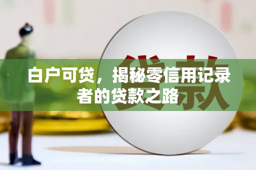 三重白户可贷，揭秘零信用记录者的贷款之路