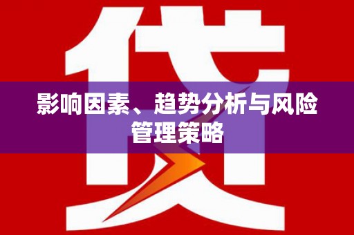 三重影响因素、趋势分析与风险管理策略
