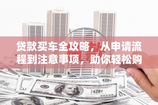 三重贷款买车全攻略，从申请流程到注意事项，助你轻松购车