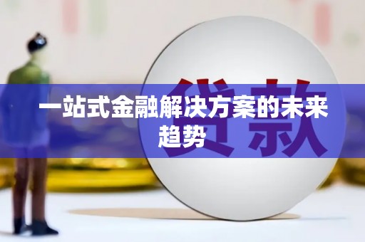 三重一站式金融解决方案的未来趋势